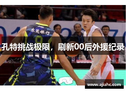 孔特挑战极限，刷新00后外援纪录