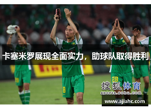 卡塞米罗展现全面实力，助球队取得胜利